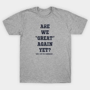 Are We Great Again Yet? Because I Just Feel Embarrassed. It's Been 4 Years. I'm Still Waiting. T-Shirt